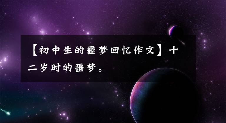 【初中生的噩梦回忆作文】十二岁时的噩梦。