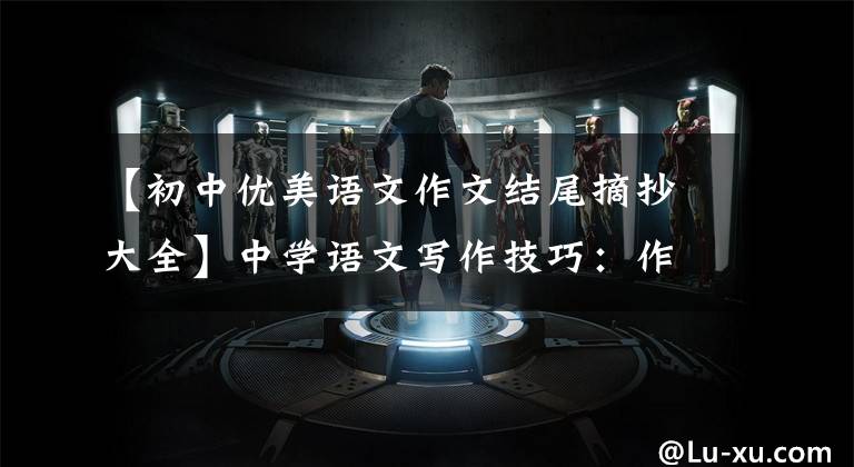【初中优美语文作文结尾摘抄大全】中学语文写作技巧：作文开头结尾范文，都是干货，建议收藏。