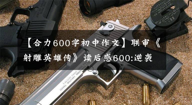 【合力600字初中作文】联审《射雕英雄传》读后感600:逆袭战