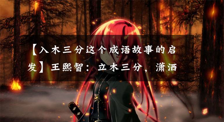 【入木三分这个成语故事的启发】王熙智：立木三分，潇洒直率的豁达自然
