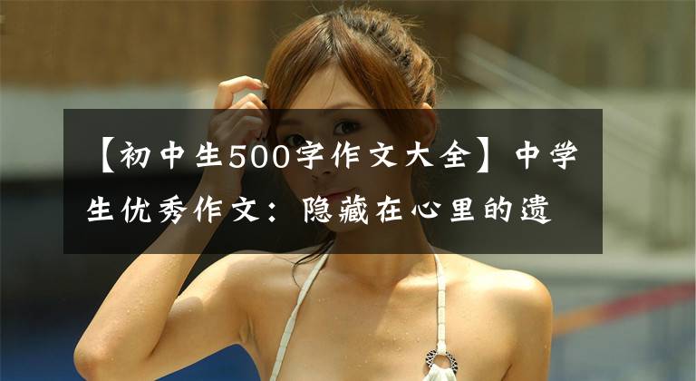 【初中生500字作文大全】中学生优秀作文：隐藏在心里的遗憾。