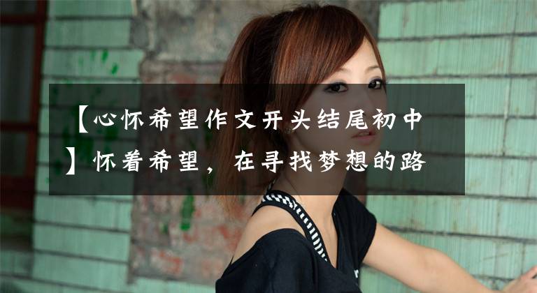 【心怀希望作文开头结尾初中】怀着希望，在寻找梦想的路上行走，坚强