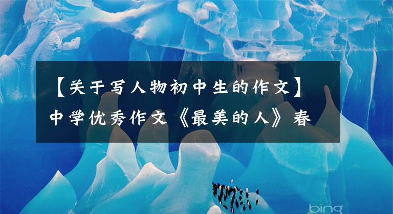 【关于写人物初中生的作文】中学优秀作文《最美的人》春光明媚，奉献最美