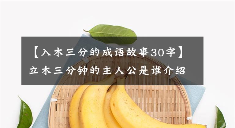 【入木三分的成语故事30字】立木三分钟的主人公是谁介绍立木三分钟的故事