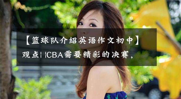 【篮球队介绍英语作文初中】观点| |CBA需要精彩的决赛，中国篮球渴望拯救的好故事