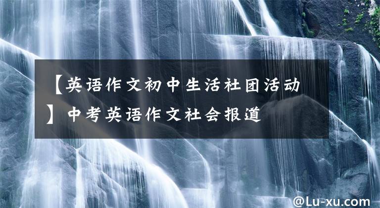 【英语作文初中生活社团活动】中考英语作文社会报道