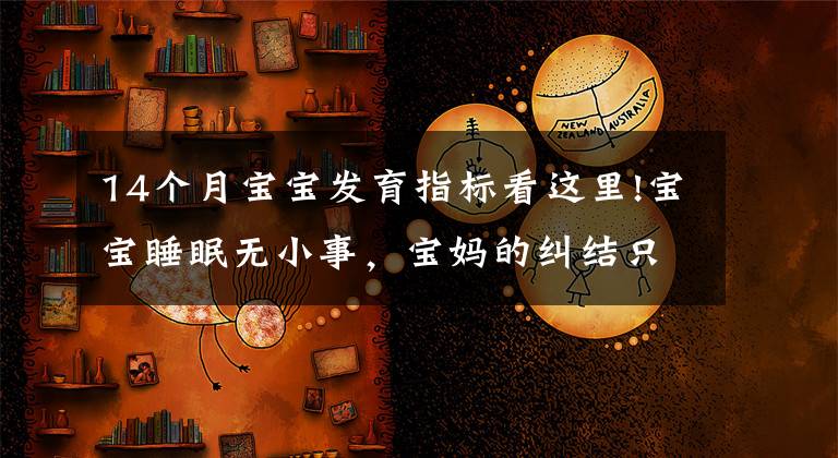 14个月宝宝发育指标看这里!宝宝睡眠无小事，宝妈的纠结只有过来人才懂，宝宝睡眠困惑一文解
