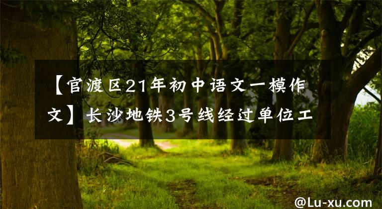 【官渡区21年初中语文一模作文】长沙地铁3号线经过单位工程验收，将于今年7月前上线初期运营