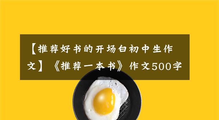 【推荐好书的开场白初中生作文】《推荐一本书》作文500字，一本五年级习作推荐信。