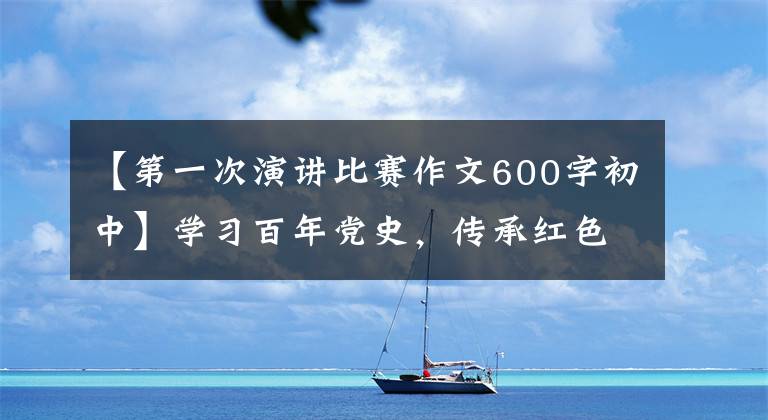 【第一次演讲比赛作文600字初中】学习百年党史，传承红色精神
