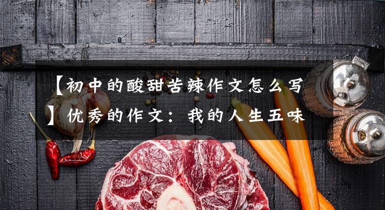 【初中的酸甜苦辣作文怎么写】优秀的作文：我的人生五味