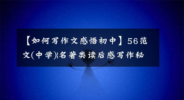 【如何写作文感悟初中】56范文(中学)|名著类读后感写作秘诀：认识观点生活