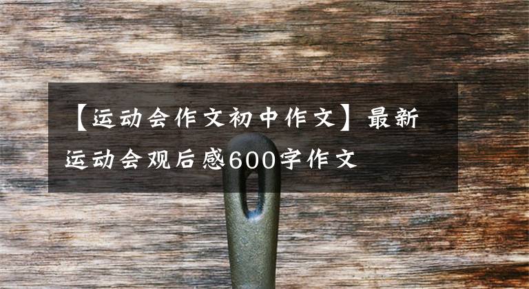 【运动会作文初中作文】最新运动会观后感600字作文