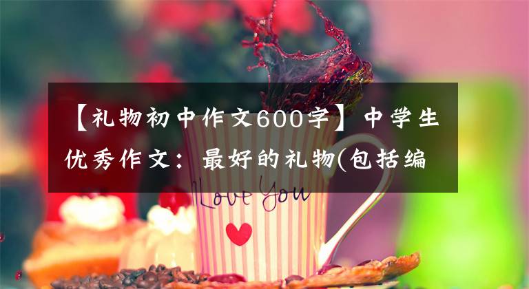 【礼物初中作文600字】中学生优秀作文：最好的礼物(包括编辑评论)