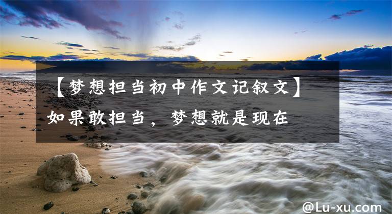 【梦想担当初中作文记叙文】如果敢担当，梦想就是现在