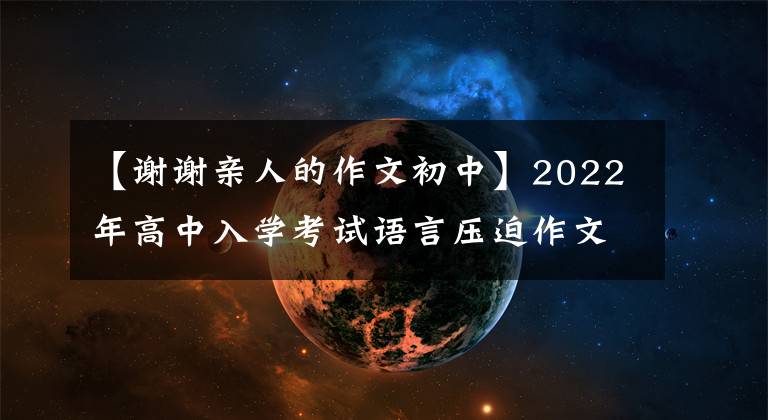 【谢谢亲人的作文初中】2022年高中入学考试语言压迫作文《在疫情中成长》