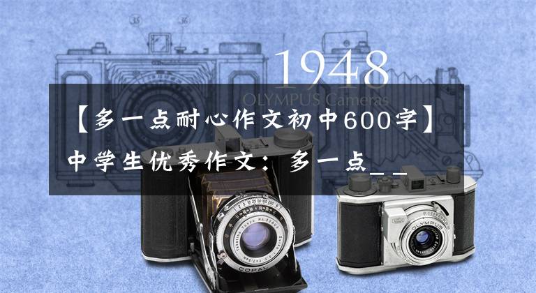 【多一点耐心作文初中600字】中学生优秀作文：多一点_ _ _ _ _ _ _