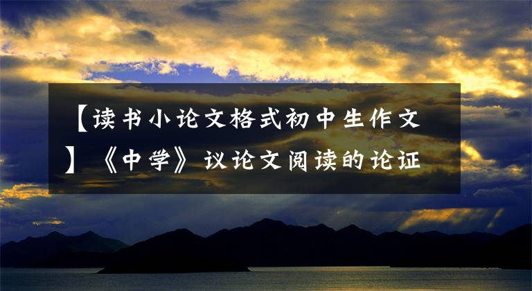 【读书小论文格式初中生作文】《中学》议论文阅读的论证方法及作用梳理语言特色与鉴赏分析