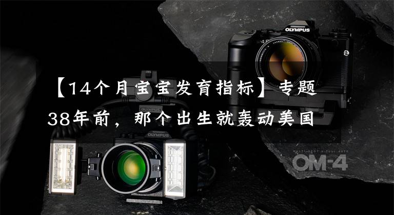【14个月宝宝发育指标】专题38年前，那个出生就轰动美国，体重14.5斤的巨婴，现在成了这样