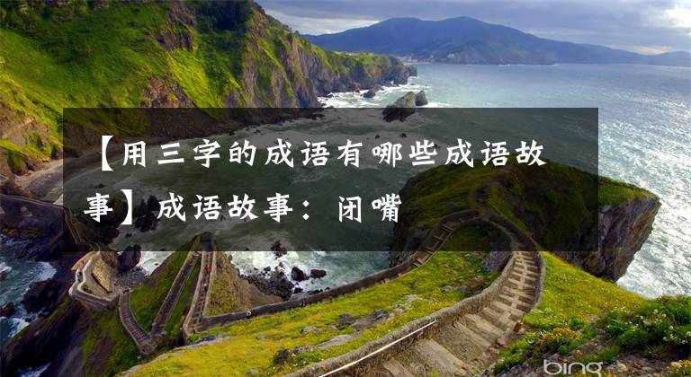 【用三字的成语有哪些成语故事】成语故事：闭嘴