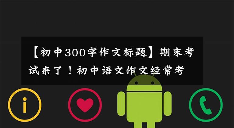 【初中300字作文标题】期末考试来了！初中语文作文经常考十大题，高分机(附原创版文)