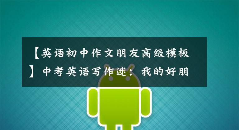 【英语初中作文朋友高级模板】中考英语写作迷：我的好朋友