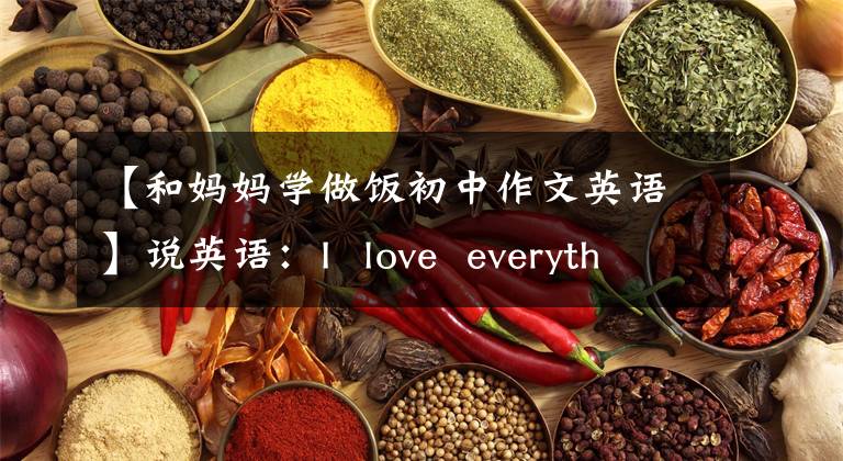 【和妈妈学做饭初中作文英语】说英语：I  love  everything  my  mother  cooks