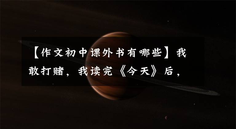 【作文初中课外书有哪些】我敢打赌，我读完《今天》后，很快就能学会议论，写出适合中学生的作文书。