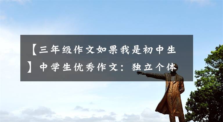 【三年级作文如果我是初中生】中学生优秀作文：独立个体
