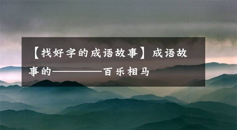 【找好字的成语故事】成语故事的————百乐相马