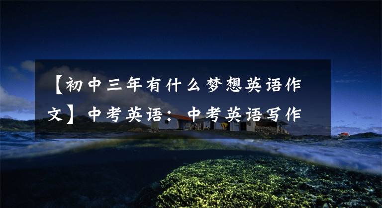 【初中三年有什么梦想英语作文】中考英语：中考英语写作迷：梦想与现实