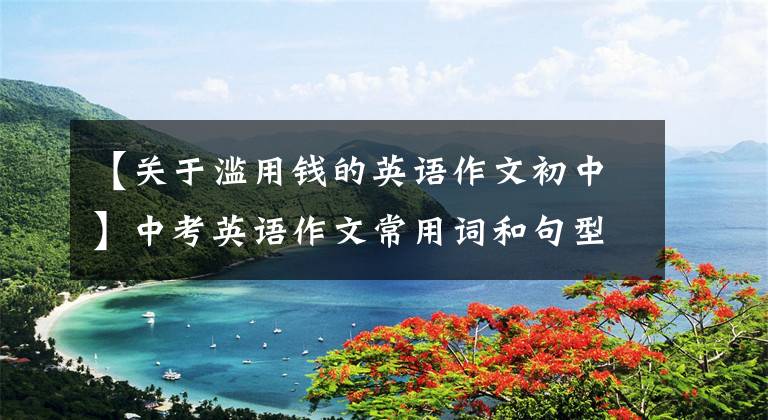 【关于滥用钱的英语作文初中】中考英语作文常用词和句型综述