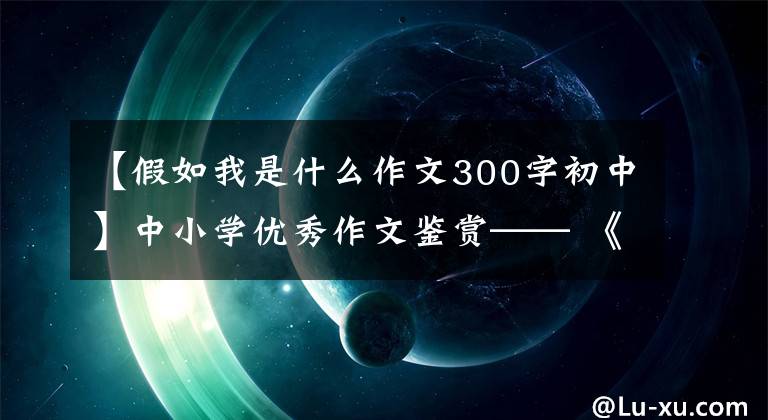 【假如我是什么作文300字初中】中小学优秀作文鉴赏—— 《未来的书包》 《假如我是一棵树》