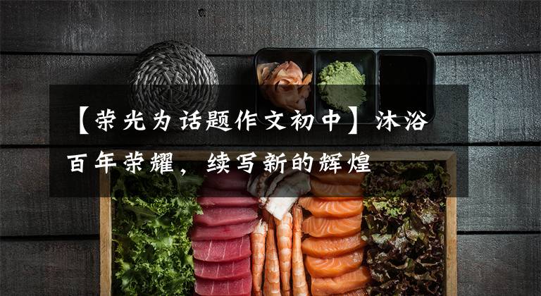 【荣光为话题作文初中】沐浴百年荣耀，续写新的辉煌