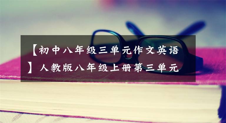【初中八年级三单元作文英语】人教版八年级上册第三单元摘要