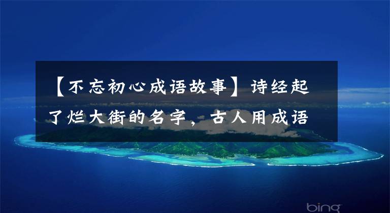 【不忘初心成语故事】诗经起了烂大街的名字，古人用成语典故，很好地听了大气的寓意。
