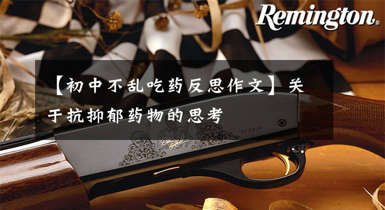 【初中不乱吃药反思作文】关于抗抑郁药物的思考