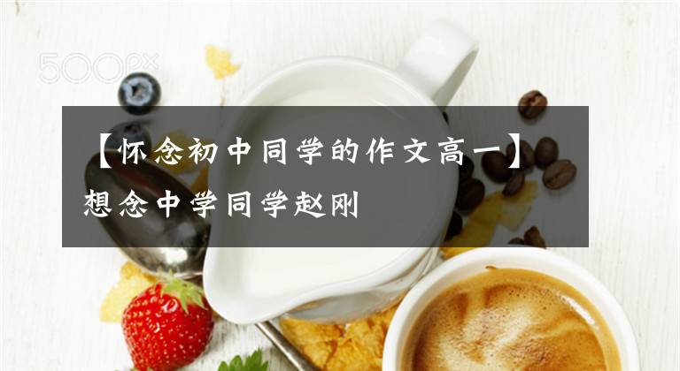 【怀念初中同学的作文高一】想念中学同学赵刚