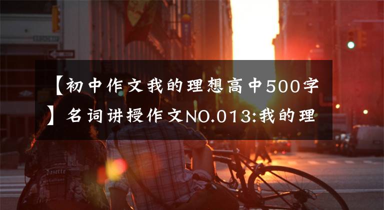 【初中作文我的理想高中500字】名词讲授作文NO.013:我的理想