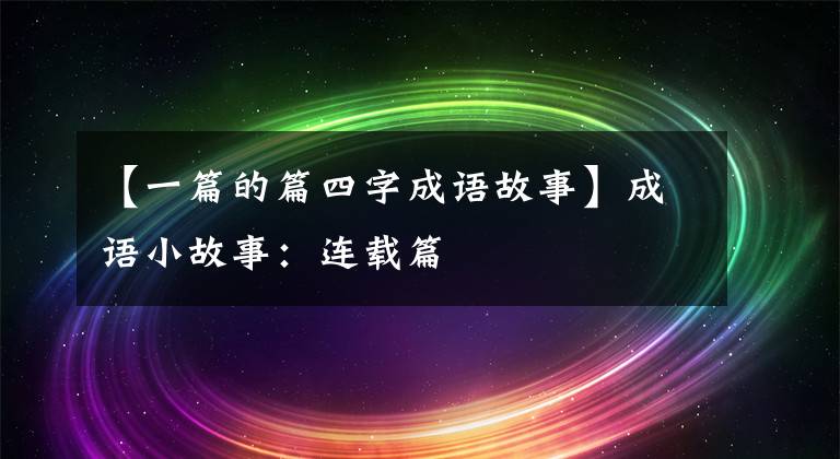 【一篇的篇四字成语故事】成语小故事：连载篇