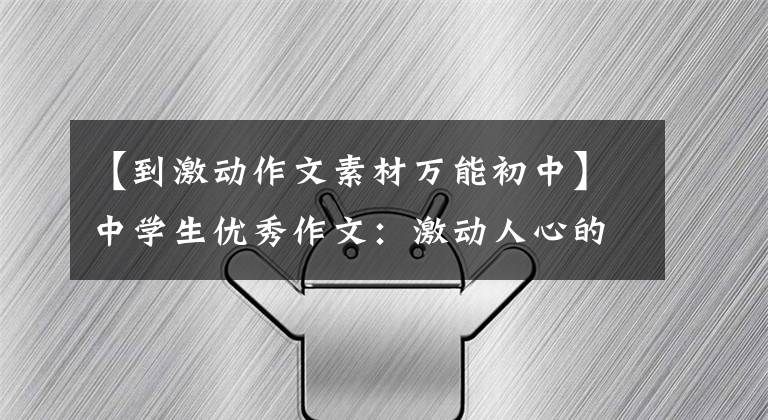 【到激动作文素材万能初中】中学生优秀作文：激动人心的瞬间