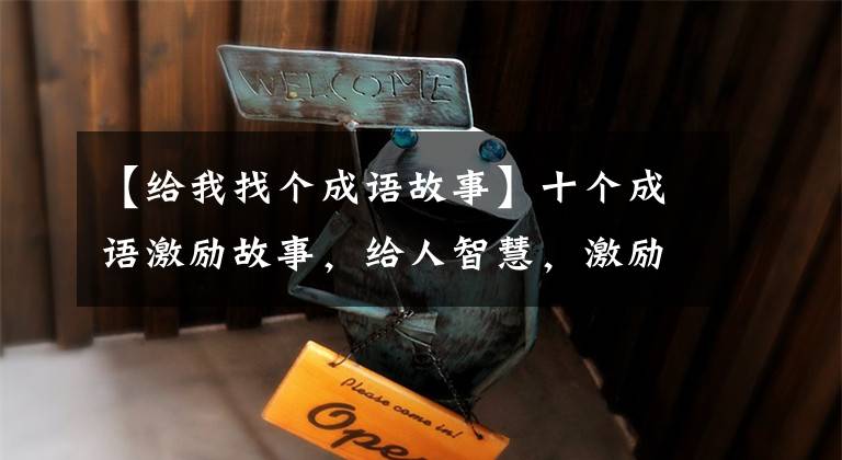 【给我找个成语故事】十个成语激励故事，给人智慧，激励人向上。