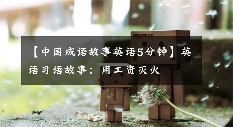 【中国成语故事英语5分钟】英语习语故事：用工资灭火