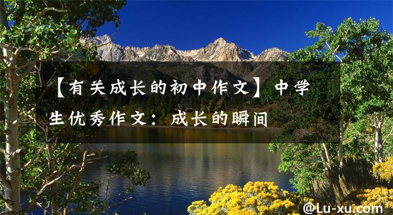 【有关成长的初中作文】中学生优秀作文：成长的瞬间