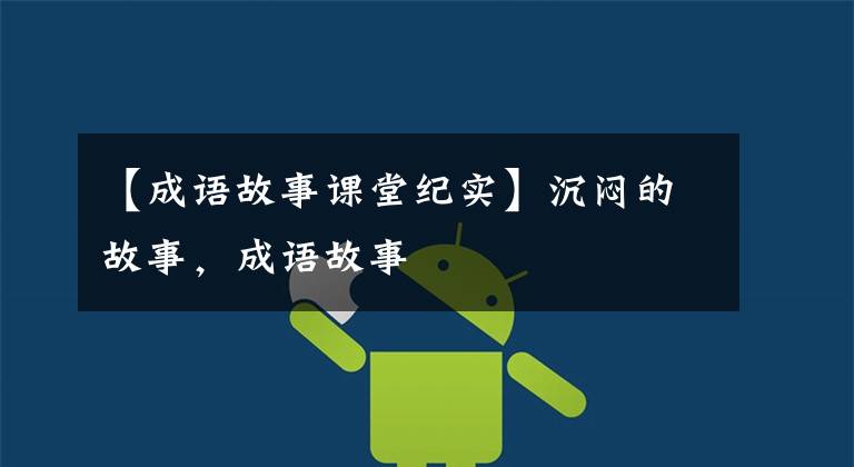 【成语故事课堂纪实】沉闷的故事，成语故事