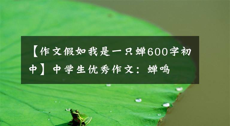 【作文假如我是一只蝉600字初中】中学生优秀作文：蝉鸣