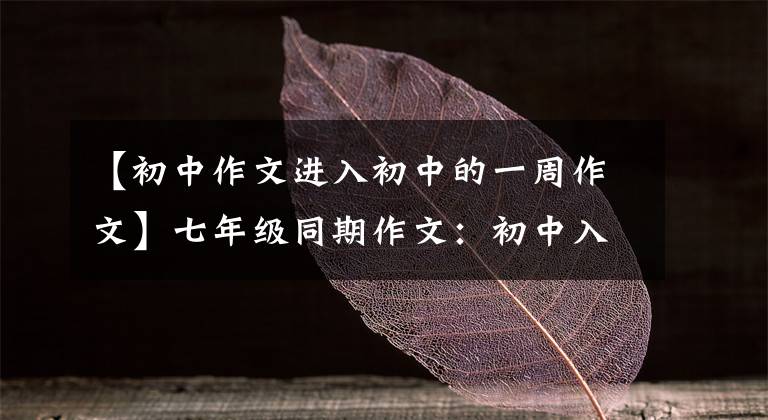 【初中作文进入初中的一周作文】七年级同期作文：初中入学的第一天，真的很好