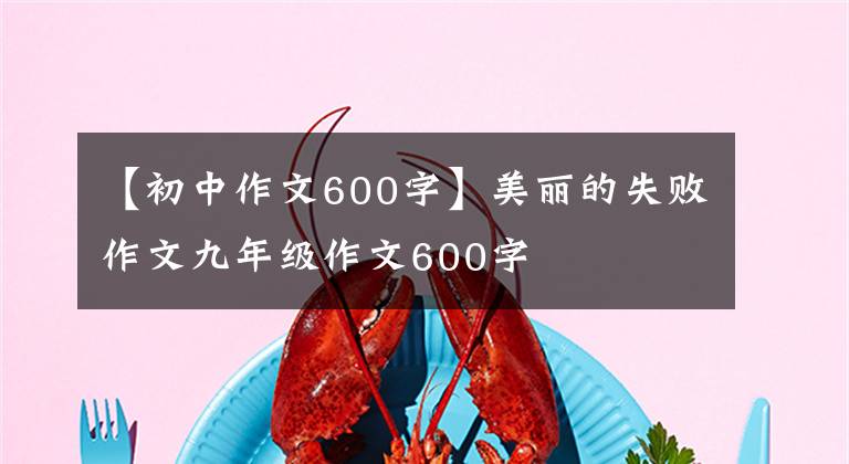 【初中作文600字】美丽的失败作文九年级作文600字