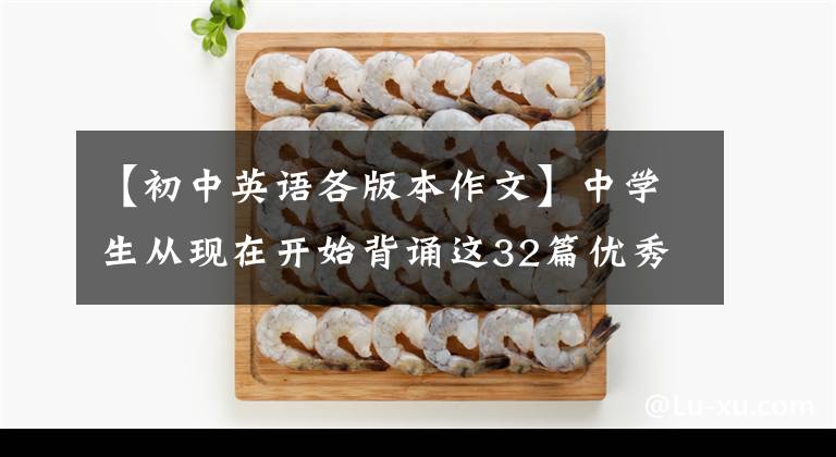 【初中英语各版本作文】中学生从现在开始背诵这32篇优秀的英语范文，考试作文少不了一分。