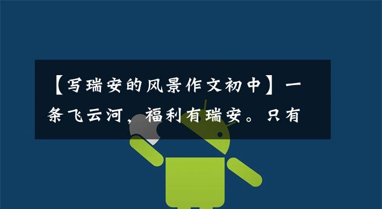 【写瑞安的风景作文初中】一条飞云河,福利有瑞安。只有成为瑞安,才能感受到风景和友情